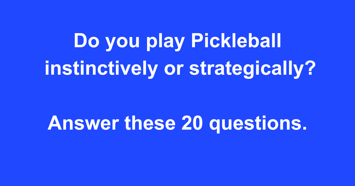 Do you play pickleball instinctively or strategically? Answer these 20 questions.